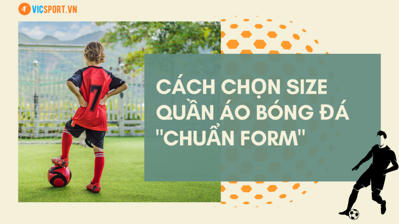 CÁCH CHỌN SIZE QUẦN ÁO BÓNG ĐÁ "CHUẨN FORM"